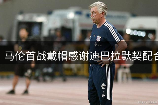 马伦首战戴帽感谢迪巴拉默契配合
